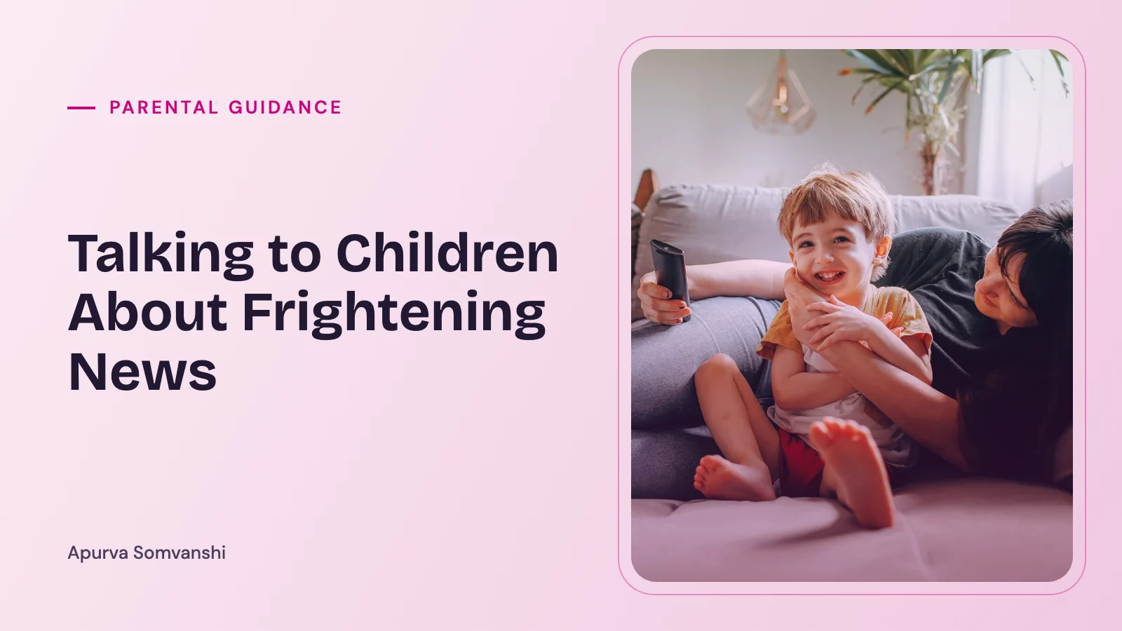 Talking to Children About Frightening News — A mother and her child sit close together on a sofa at home.